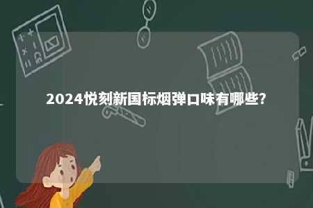 2024悦刻新国标烟弹口味有哪些
？ 